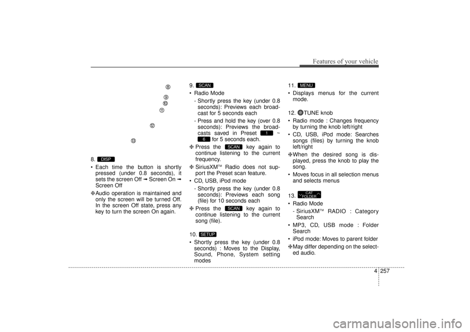 Hyundai Elantra 2014  Owners Manual 4257
Features of your vehicle
8.
 Each time the button is shortlypressed (under 0.8 seconds), it
sets the screen Off ➟ Screen On ➟
Screen Off
❈ Audio operation is maintained and
only the screen 