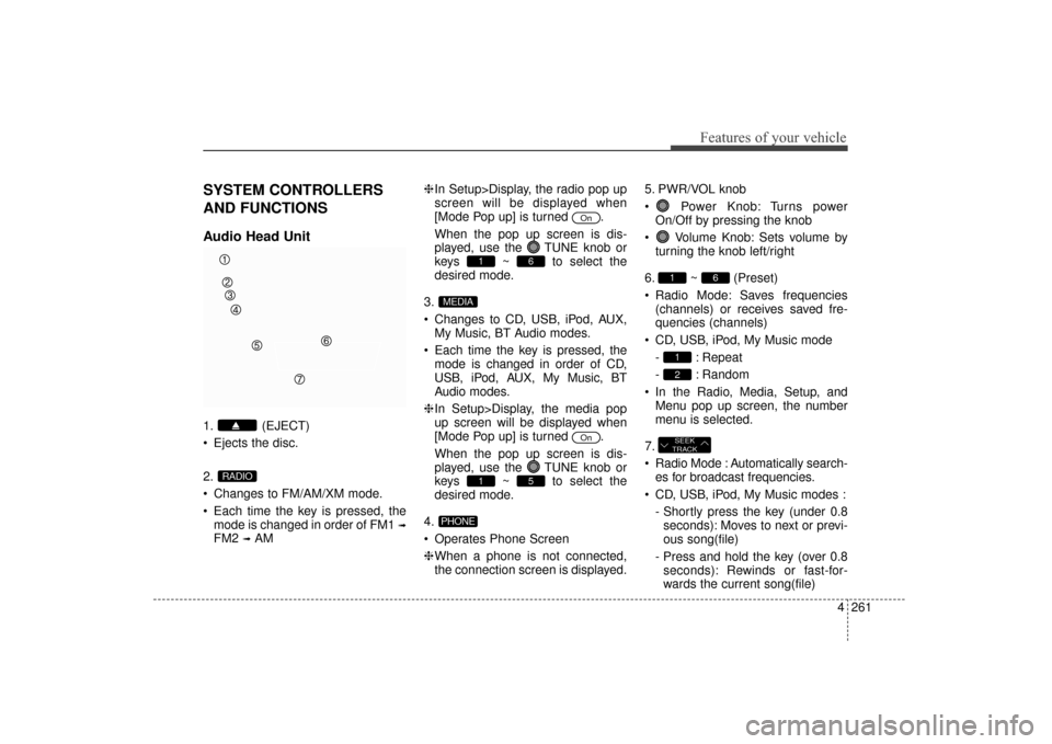 Hyundai Elantra 2014 Owners Guide 4261
Features of your vehicle
SYSTEM CONTROLLERS
AND FUNCTIONS
Audio Head Unit
1. (EJECT)
 Ejects the disc.
2.
 Changes to FM/AM/XM mode.
 Each time the key is pressed, themode is changed in order of 