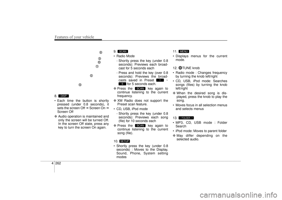 Hyundai Elantra 2014  Owners Manual Features of your vehicle
262
4
8.
 Each time the button is shortly
pressed (under 0.8 seconds), it
sets the screen Off ➟ Screen On ➟
Screen Off
❈ Audio operation is maintained and
only the scree