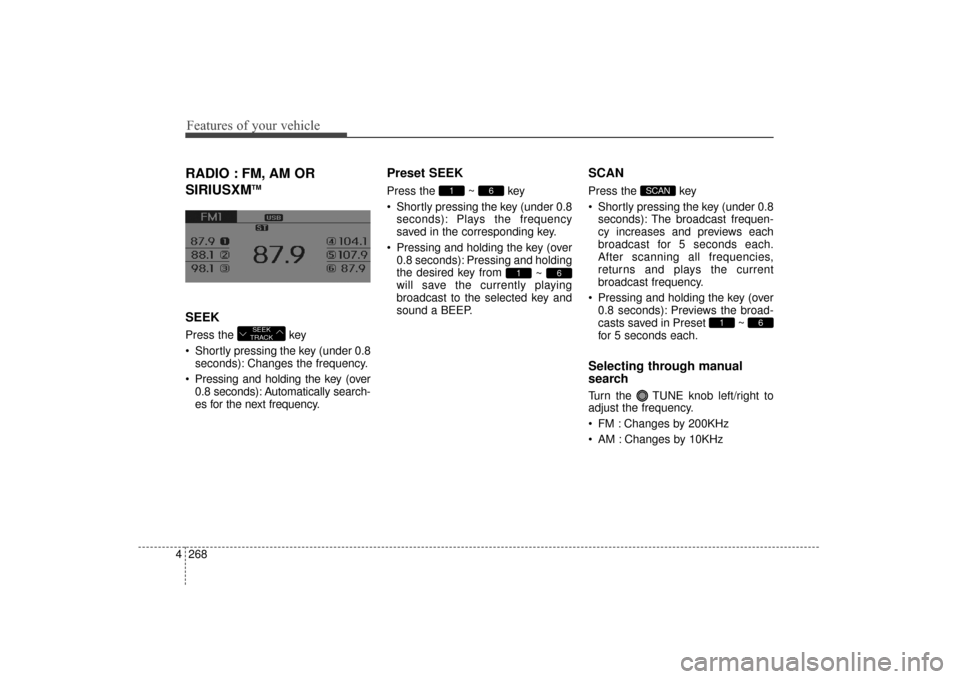 Hyundai Elantra 2014 User Guide Features of your vehicle
268
4
RADIO : FM, AM OR
SIRIUSXM
TM
SEEK
Press the  key 
 Shortly pressing the key (under 0.8
seconds): Changes the frequency.
 Pressing and holding the key (over 0.8 seconds)