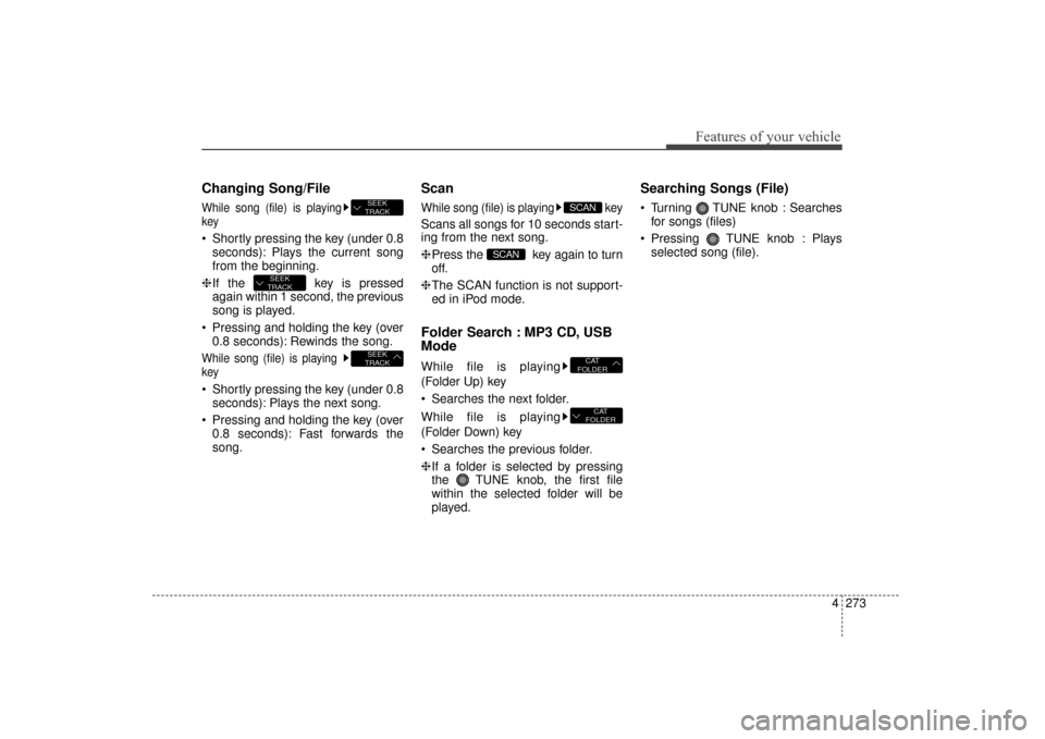 Hyundai Elantra 2014 Owners Manual 4273
Features of your vehicle
Changing Song/File
While song (file) is playing
key
Shortly pressing the key (under 0.8seconds): Plays the current song
from the beginning.
❈ If the key is pressed
ag Hyundai Elantra 2014 Owners Manual 4273
Features of your vehicle
Changing Song/File
While song (file) is playing
key
Shortly pressing the key (under 0.8seconds): Plays the current song
from the beginning.
❈ If the key is pressed
ag