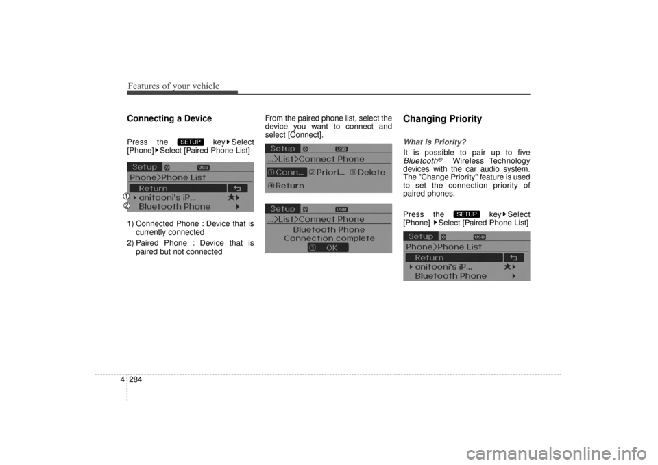 Hyundai Elantra 2014  Owners Manual Features of your vehicle
284
4
Connecting a Device
Press the  key Select
[Phone] Select [Paired Phone List]
1) Connected Phone : Device that is
currently connected 
2) Paired Phone : Device that is pa