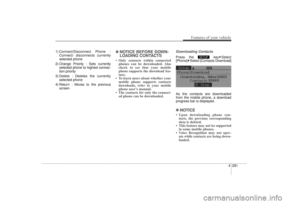 Hyundai Elantra 2014  Owners Manual 4291
Features of your vehicle
1) Connect/Disconnect Phone :Connect/ disconnects currently
selected phone
2) Change Priority : Sets currently selected phone to highest connec-
tion priority
3) Delete :