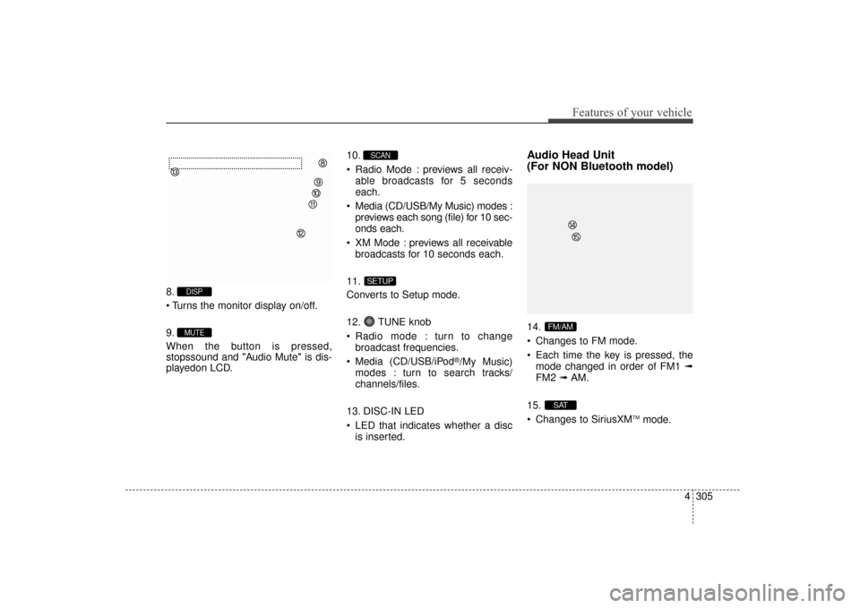 Hyundai Elantra 2014 Service Manual 4305
Features of your vehicle
8.

9.
When the button is pressed,
stopssound and "Audio Mute" is dis-
playedon LCD.10.
 Radio Mode : previews all receiv-
able broadcasts for 5 seconds
each.
 Media (CD/