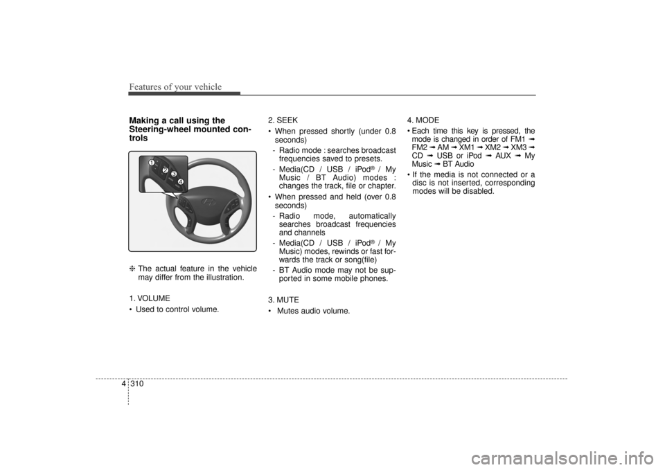 Hyundai Elantra 2014 Service Manual Features of your vehicle
310
4
Making a call using the
Steering-wheel mounted con-
trols
❈ The actual feature in the vehicle
may differ from the illustration.
1. VOLUME
 Used to control volume. 2. S