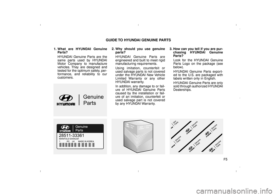 Hyundai Elantra 2014 Owners Manual F5
1. What are HYUNDAI Genuine
Parts?
HYUNDAI Genuine Parts are the
same parts used by HYUNDAI
Motor Company to manufacture
vehicles. They are designed and
tested for the optimum safety, per-
formance Hyundai Elantra 2014 Owners Manual F5
1. What are HYUNDAI Genuine
Parts?
HYUNDAI Genuine Parts are the
same parts used by HYUNDAI
Motor Company to manufacture
vehicles. They are designed and
tested for the optimum safety, per-
formance