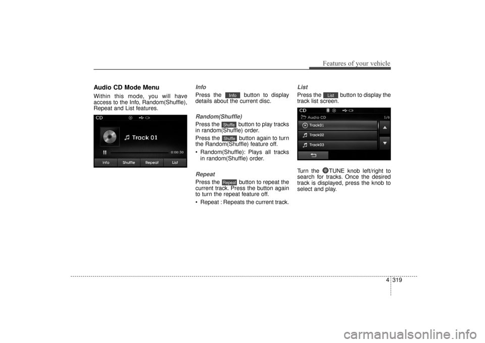 Hyundai Elantra 2014 Owners Manual 4319
Features of your vehicle
Audio CD Mode Menu
Within this mode, you will have
access to the Info, Random(Shuffle),
Repeat and List features.
Info
Press the button to display
details about the curr Hyundai Elantra 2014 Owners Manual 4319
Features of your vehicle
Audio CD Mode Menu
Within this mode, you will have
access to the Info, Random(Shuffle),
Repeat and List features.
Info
Press the button to display
details about the curr
