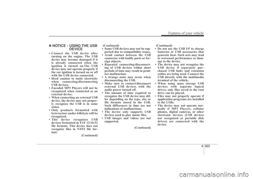 Hyundai Elantra 2014 Owners Manual 4323
Features of your vehicle
✽
✽NOTICE - USING THE USB
DEVICE
• Connect the USB device after
turning on the engine. The USB
device may become damaged if it
is already connected when the
ignitio Hyundai Elantra 2014 Owners Manual 4323
Features of your vehicle
✽
✽NOTICE - USING THE USB
DEVICE
• Connect the USB device after
turning on the engine. The USB
device may become damaged if it
is already connected when the
ignitio