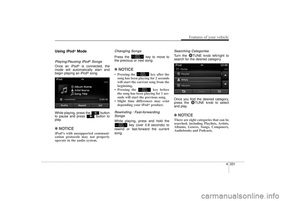 Hyundai Elantra 2014 Owners Manual 4331
Features of your vehicle
Using iPod®Mode
Playing/Pausing iPod®Songs
Once an iPod®is connected, the
mode will automatically start and
begin playing an iPod
®song.
While playing, press the but Hyundai Elantra 2014 Owners Manual 4331
Features of your vehicle
Using iPod®Mode
Playing/Pausing iPod®Songs
Once an iPod®is connected, the
mode will automatically start and
begin playing an iPod
®song.
While playing, press the but