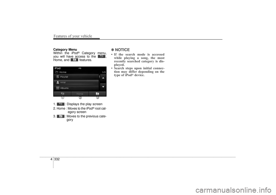 Hyundai Elantra 2014 Owners Manual Features of your vehicle
332
4
Category Menu
Within the iPod®Category menu,
you will have access to the ,
Home, and features.
1. : Displays the play screen
2. Home : Moves to the iPod
®root cat-
Hyundai Elantra 2014 Owners Manual Features of your vehicle
332
4
Category Menu
Within the iPod®Category menu,
you will have access to the ,
Home, and features.
1. : Displays the play screen
2. Home : Moves to the iPod
®root cat-