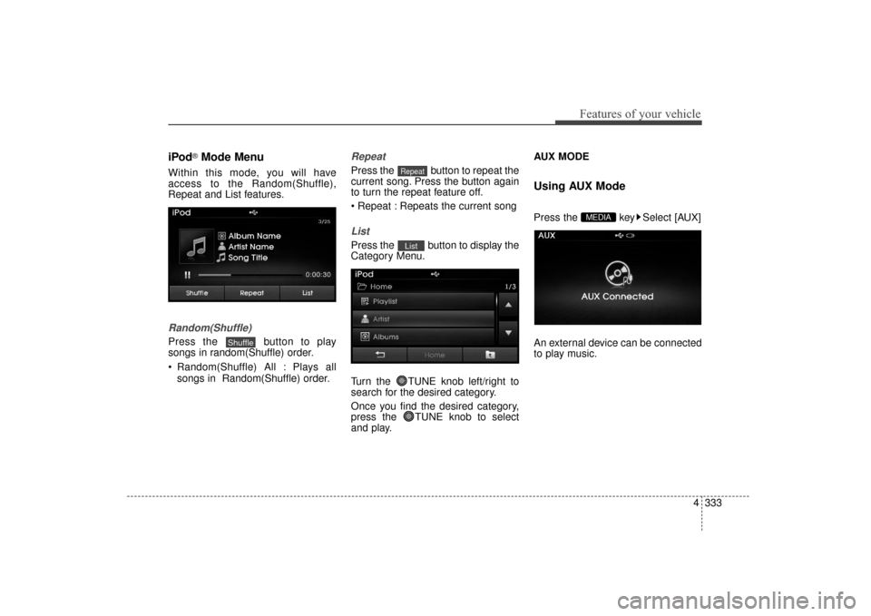 Hyundai Elantra 2014 Owners Manual 4333
Features of your vehicle
iPod®Mode Menu
Within this mode, you will have
access to the Random(Shuffle),
Repeat and List features.
Random(Shuffle)
Press the button to play
songs in random(Shuffle Hyundai Elantra 2014 Owners Manual 4333
Features of your vehicle
iPod®Mode Menu
Within this mode, you will have
access to the Random(Shuffle),
Repeat and List features.
Random(Shuffle)
Press the button to play
songs in random(Shuffle