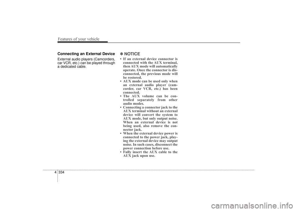Hyundai Elantra 2014 Owners Manual Features of your vehicle
334
4
Connecting an External Device
External audio players (Camcorders,
car VCR, etc.) can be played through
a dedicated cable.
✽ ✽
NOTICE
• If an external device conne Hyundai Elantra 2014 Owners Manual Features of your vehicle
334
4
Connecting an External Device
External audio players (Camcorders,
car VCR, etc.) can be played through
a dedicated cable.
✽ ✽
NOTICE
• If an external device conne