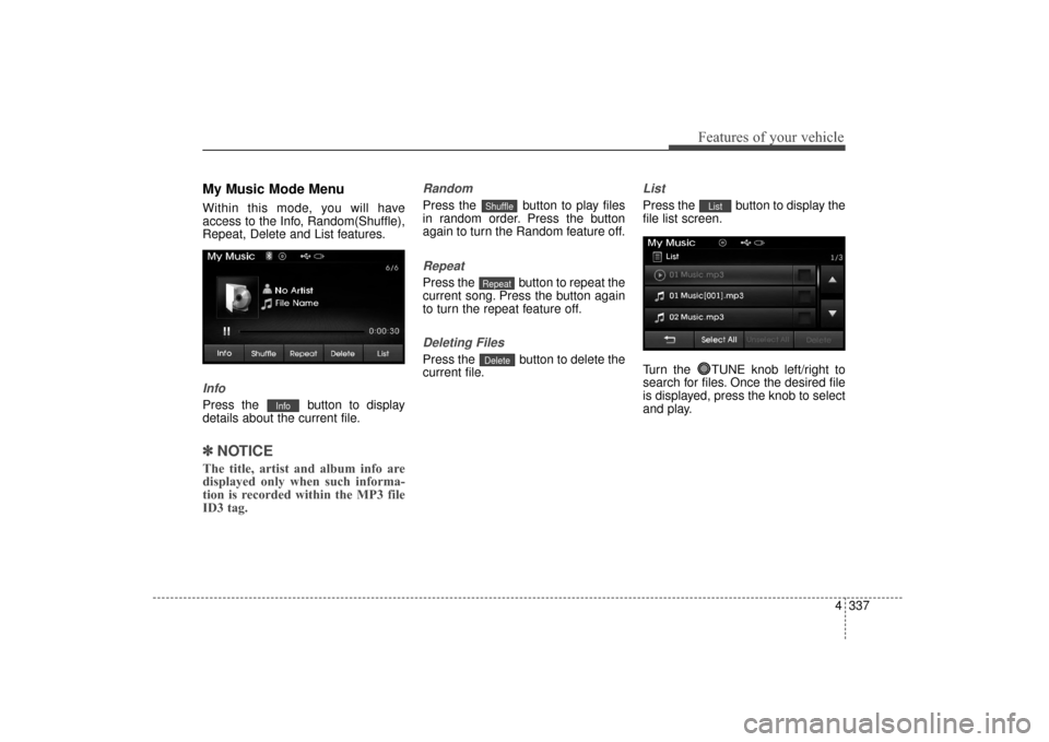 Hyundai Elantra 2014 Owners Manual 4337
Features of your vehicle
My Music Mode Menu
Within this mode, you will have
access to the Info, Random(Shuffle),
Repeat, Delete and List features.
Info
Press the button to display
details about Hyundai Elantra 2014 Owners Manual 4337
Features of your vehicle
My Music Mode Menu
Within this mode, you will have
access to the Info, Random(Shuffle),
Repeat, Delete and List features.
Info
Press the button to display
details about