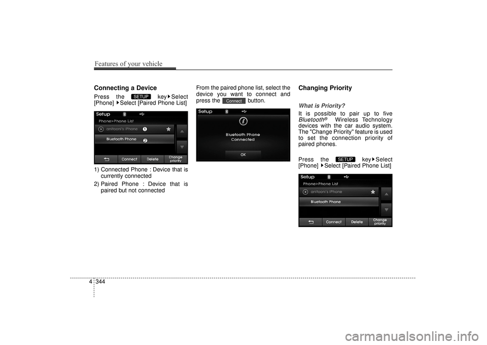 Hyundai Elantra 2014  Owners Manual Connecting a Device
Press the  key Select
[Phone]  Select [Paired Phone List]
1) Connected Phone : Device that iscurrently connected 
2) Paired Phone : Device that is paired but not connected From the