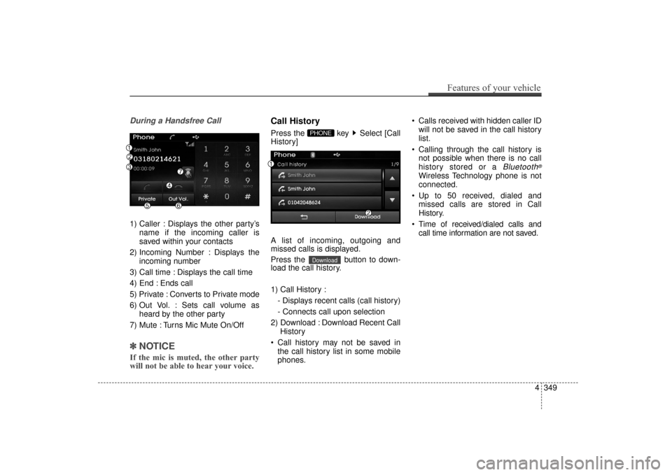 Hyundai Elantra 2014 Owners Manual During a Handsfree Call
1) Caller : Displays the other party’sname if the incoming caller is
saved within your contacts
2) Incoming Number : Displays the incoming number
3) Call time : Displays the Hyundai Elantra 2014 Owners Manual During a Handsfree Call
1) Caller : Displays the other party’sname if the incoming caller is
saved within your contacts
2) Incoming Number : Displays the incoming number
3) Call time : Displays the