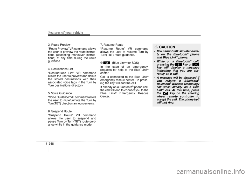 Hyundai Elantra 2014  Owners Manual 3. Route Preview
“Route Preview” VR command allows
the user to preview the route instruc-
tions (upcoming maneuver instruc-
tions) at any time during the route
guidance.
4. Destinations List
“De