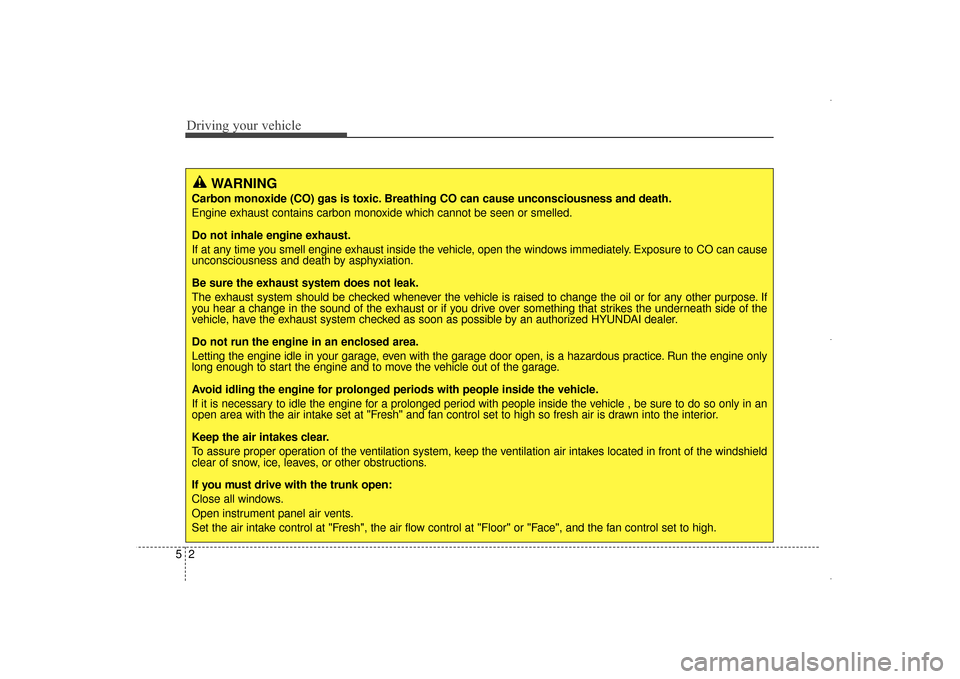 Hyundai Elantra 2014  Owners Manual Driving your vehicle
25
WARNING
Carbon monoxide (CO) gas is toxic. Breathing CO can cause unconsciousness and death.
Engine exhaust contains carbon monoxide which cannot be seen or smelled.
Do not inh