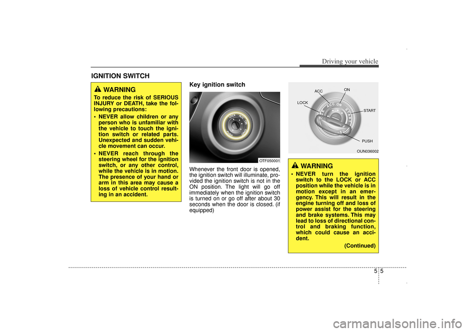 Hyundai Elantra 2014 User Guide Key ignition switch
Whenever the front door is opened,
the ignition switch will illuminate, pro-
vided the ignition switch is not in the
ON position. The light will go off
immediately when the ignitio