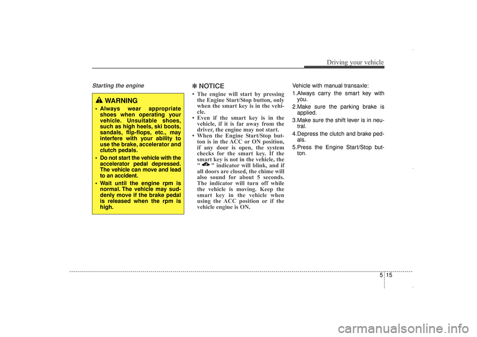 Hyundai Elantra 2014  Owners Manual 515
Driving your vehicle
Starting the engine ✽
✽NOTICE
• The engine will start by pressing
the Engine Start/Stop button, only
when the smart key is in the vehi-
cle.
• Even if the smart key is