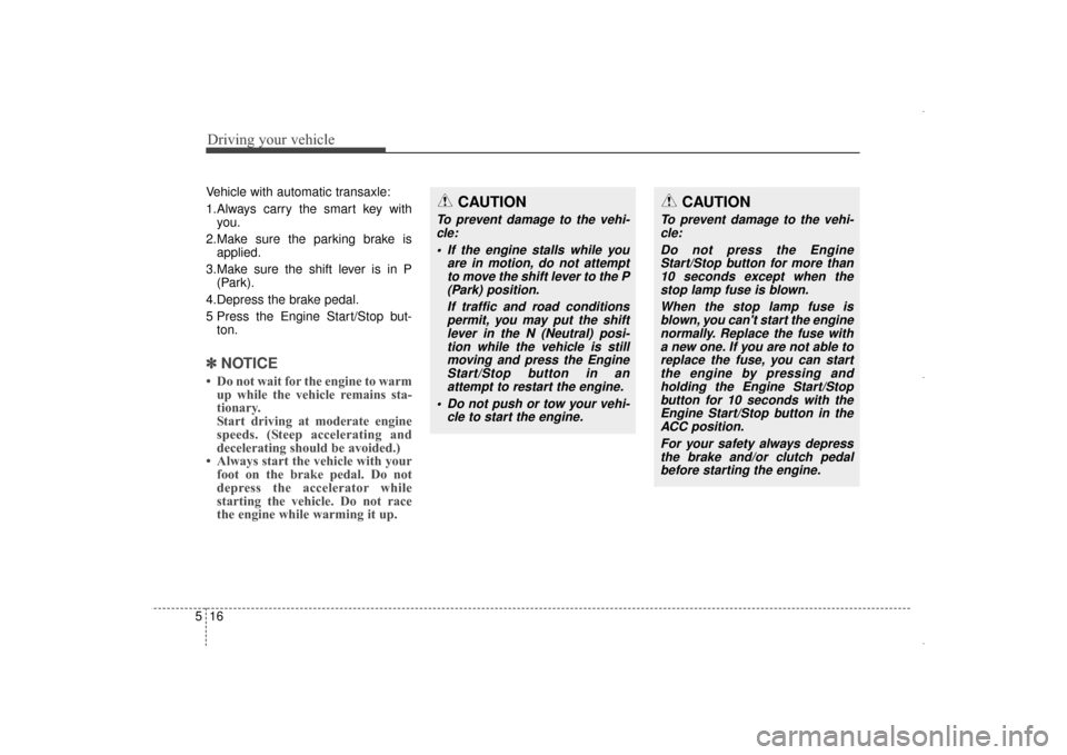 Hyundai Elantra 2014  Owners Manual Driving your vehicle
16
5
Vehicle with automatic transaxle:
1.Always carry the smart key with
you.
2.Make sure the parking brake is applied.
3.Make sure the shift lever is in P (Park).
4.Depress the b