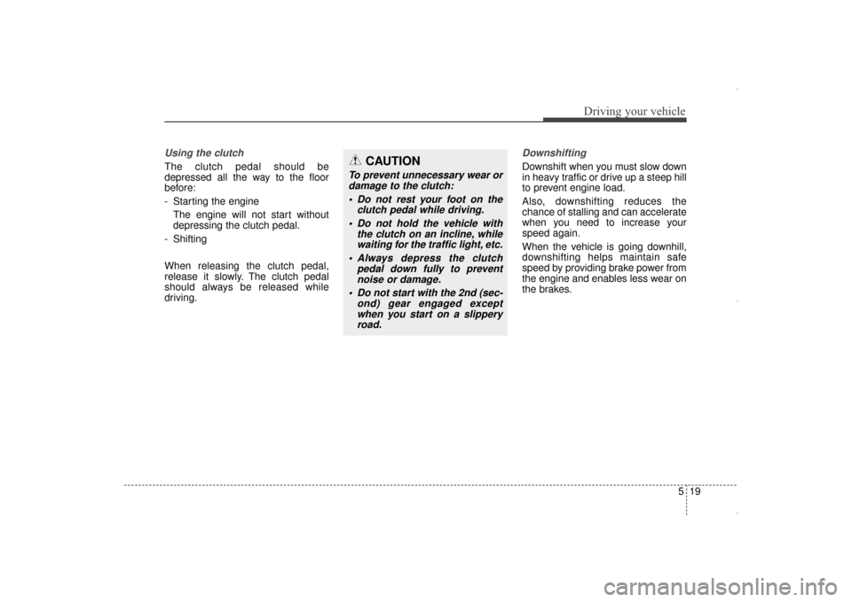 Hyundai Elantra 2014  Owners Manual 519
Driving your vehicle
Using the clutch 
The clutch pedal should be
depressed all the way to the floor
before:
- Starting the engine The engine will not start without
depressing the clutch pedal.
- 