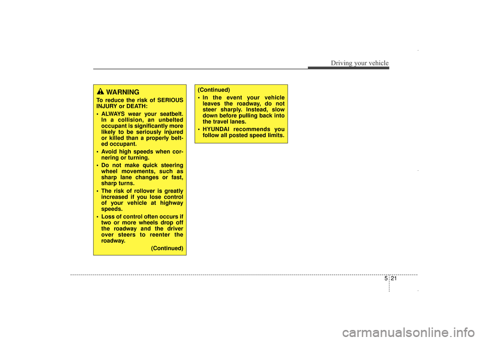 Hyundai Elantra 2014  Owners Manual 521
Driving your vehicle
WARNING
To reduce the risk of SERIOUS
INJURY or DEATH:
 ALWAYS wear your seatbelt.In a collision, an unbelted
occupant is significantly more
likely to be seriously injured
or 
