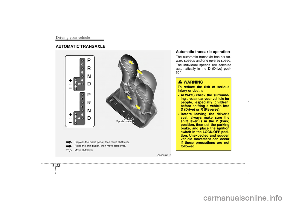 Hyundai Elantra 2014  Owners Manual Driving your vehicle
22
5
Automatic transaxle operation 
The automatic transaxle has six for-
ward speeds and one reverse speed.
The individual speeds are selected
automatically in the D (Drive) posi-