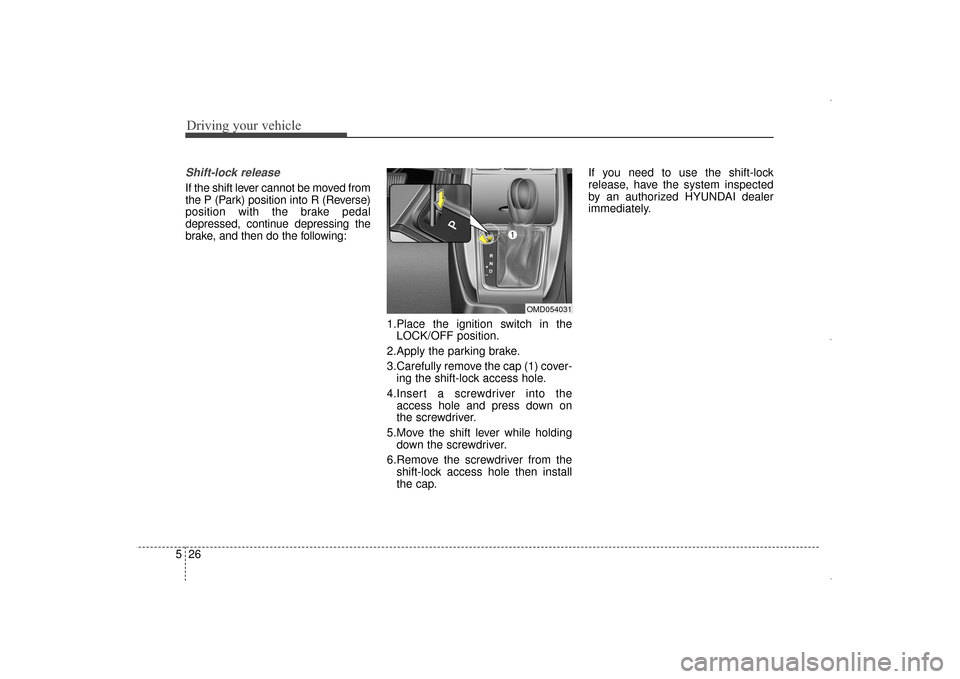 Hyundai Elantra 2014 Owners Manual Driving your vehicle
26
5
Shift-lock release
If the shift lever cannot be moved from
the P (Park) position into R (Reverse)
position with the brake pedal
depressed, continue depressing the
brake, and Hyundai Elantra 2014 Owners Manual Driving your vehicle
26
5
Shift-lock release
If the shift lever cannot be moved from
the P (Park) position into R (Reverse)
position with the brake pedal
depressed, continue depressing the
brake, and