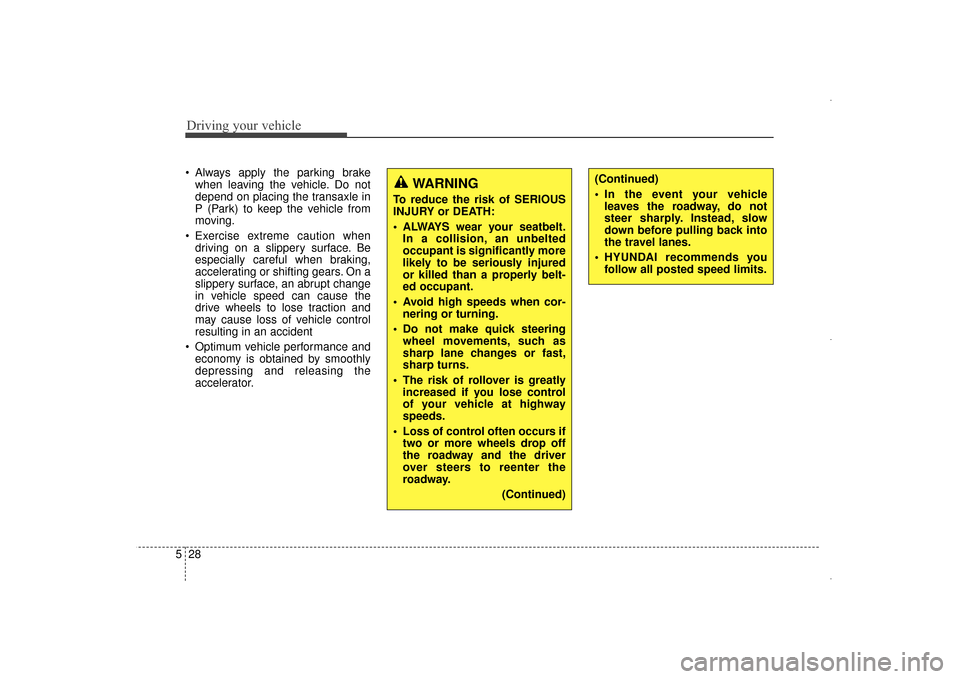 Hyundai Elantra 2014  Owners Manual Driving your vehicle
28
5
 Always apply the parking brake
when leaving the vehicle. Do not
depend on placing the transaxle in
P (Park) to keep the vehicle from
moving.
 Exercise extreme caution when d