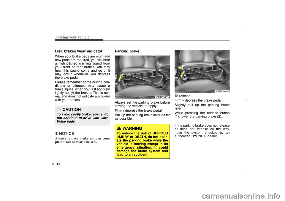 Hyundai Elantra 2014 Owners Manual Driving your vehicle
30
5
Disc brakes wear indicator
When your brake pads are worn and
new pads are required, you will hear
a high pitched warning sound from
your front or rear brakes. You may
hear t Hyundai Elantra 2014 Owners Manual Driving your vehicle
30
5
Disc brakes wear indicator
When your brake pads are worn and
new pads are required, you will hear
a high pitched warning sound from
your front or rear brakes. You may
hear t