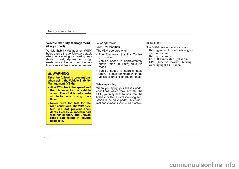 Hyundai Elantra 2014  Owners Manual Driving your vehicle
38
5
Vehicle Stability Management
(if equipped)  
Vehicle Stability Management (VSM)
helps ensure the vehicle stays stable
when accelerating or braking sud-
denly on wet, slippery