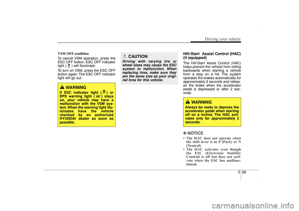 Hyundai Elantra 2014  Owners Manual 539
Driving your vehicle
VSM OFF condition
To cancel VSM operation, press the
ESC OFF button. ESC OFF indicator
light ( ) will illuminate.
To turn on VSM, press the ESC OFF
button again. The ESC OFF i