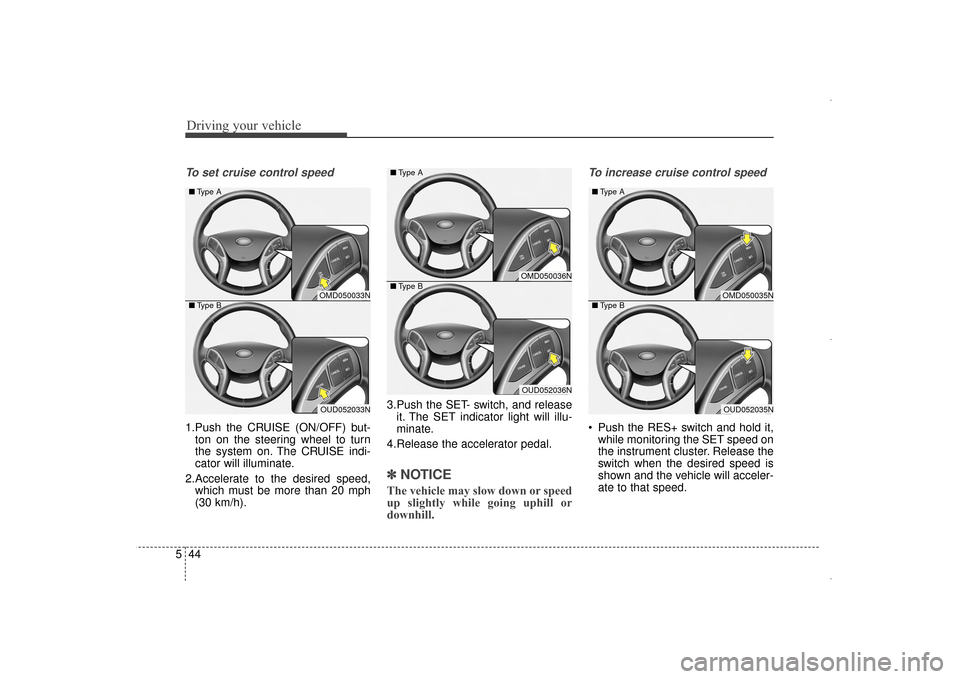 Hyundai Elantra 2014 Owners Manual Driving your vehicle
44
5
To set cruise control speed
1.Push the CRUISE (ON/OFF) but-
ton on the steering wheel to turn
the system on. The CRUISE indi-
cator will illuminate.
2.Accelerate to the desi Hyundai Elantra 2014 Owners Manual Driving your vehicle
44
5
To set cruise control speed
1.Push the CRUISE (ON/OFF) but-
ton on the steering wheel to turn
the system on. The CRUISE indi-
cator will illuminate.
2.Accelerate to the desi