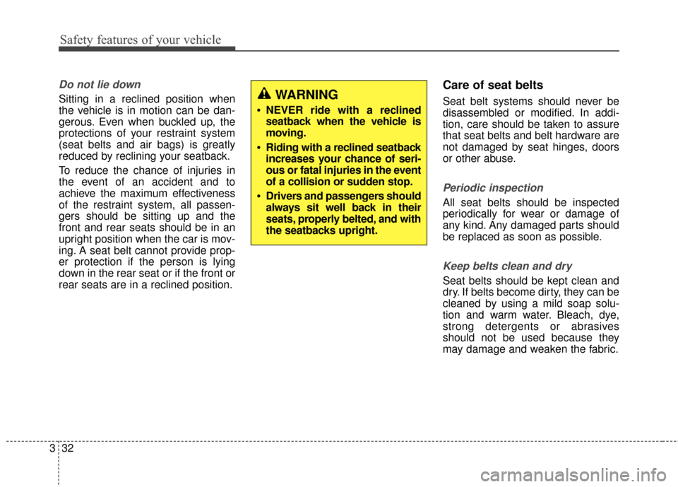 Hyundai Elantra 2014 Workshop Manual Safety features of your vehicle
32
3
Do not lie down 
Sitting in a reclined position when
the vehicle is in motion can be dan-
gerous. Even when buckled up, the
protections of your restraint system
(s