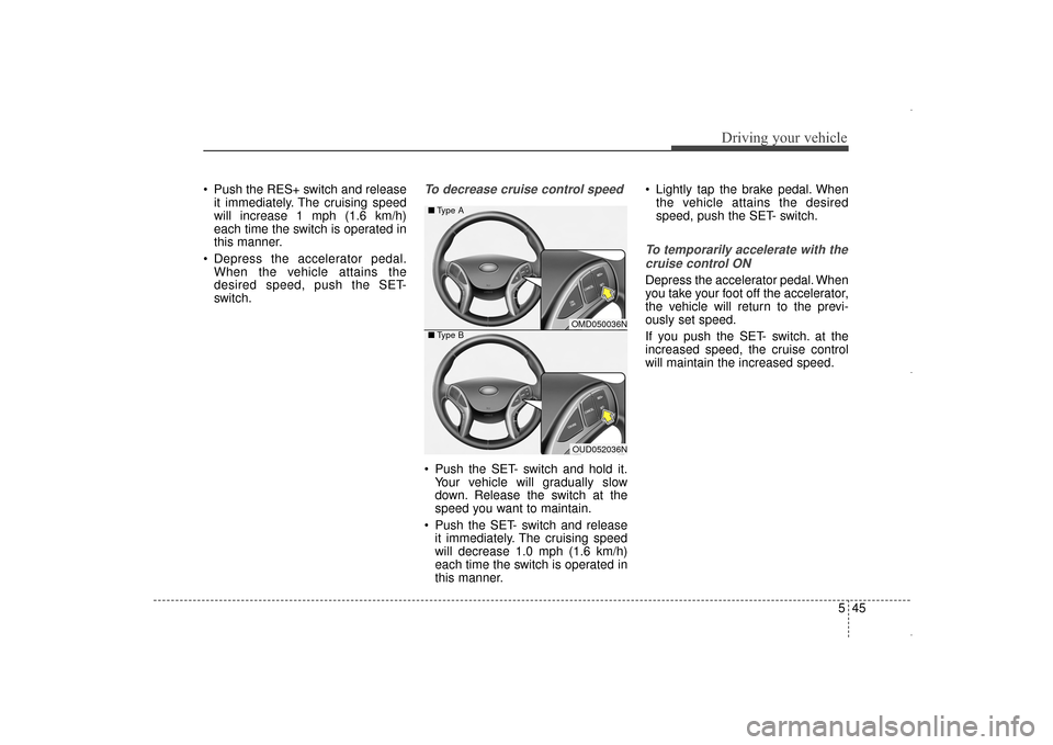 Hyundai Elantra 2014 Owners Manual 545
Driving your vehicle
Push the RES+ switch and releaseit immediately. The cruising speed
will increase 1 mph (1.6 km/h)
each time the switch is operated in
this manner.
Depress the accelerator pe Hyundai Elantra 2014 Owners Manual 545
Driving your vehicle
Push the RES+ switch and releaseit immediately. The cruising speed
will increase 1 mph (1.6 km/h)
each time the switch is operated in
this manner.
Depress the accelerator pe