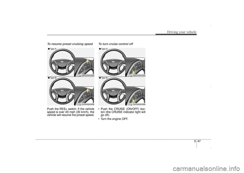 Hyundai Elantra 2014 Owners Manual 547
Driving your vehicle
To resume preset cruising speed
Push the RES+ switch. If the vehicle
speed is over 20 mph (30 km/h), the
vehicle will resume the preset speed.
To turn cruise control off
Pus Hyundai Elantra 2014 Owners Manual 547
Driving your vehicle
To resume preset cruising speed
Push the RES+ switch. If the vehicle
speed is over 20 mph (30 km/h), the
vehicle will resume the preset speed.
To turn cruise control off
Pus