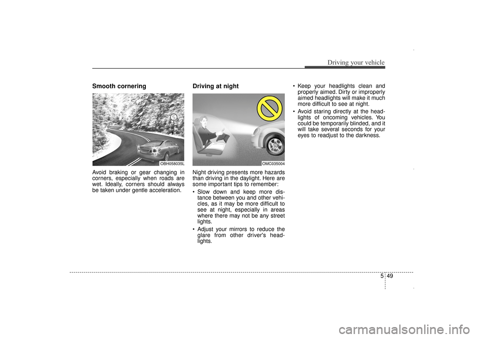 Hyundai Elantra 2014  Owners Manual 549
Driving your vehicle
Smooth cornering
Avoid braking or gear changing in
corners, especially when roads are
wet. Ideally, corners should always
be taken under gentle acceleration.
Driving at night

