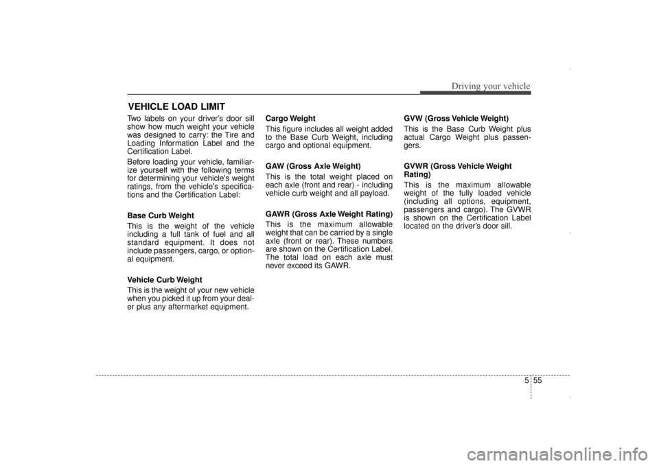 Hyundai Elantra 2014  Owners Manual 555
Driving your vehicle
Two labels on your driver’s door sill
show how much weight your vehicle
was designed to carry: the Tire and
Loading Information Label and the
Certification Label.
Before loa