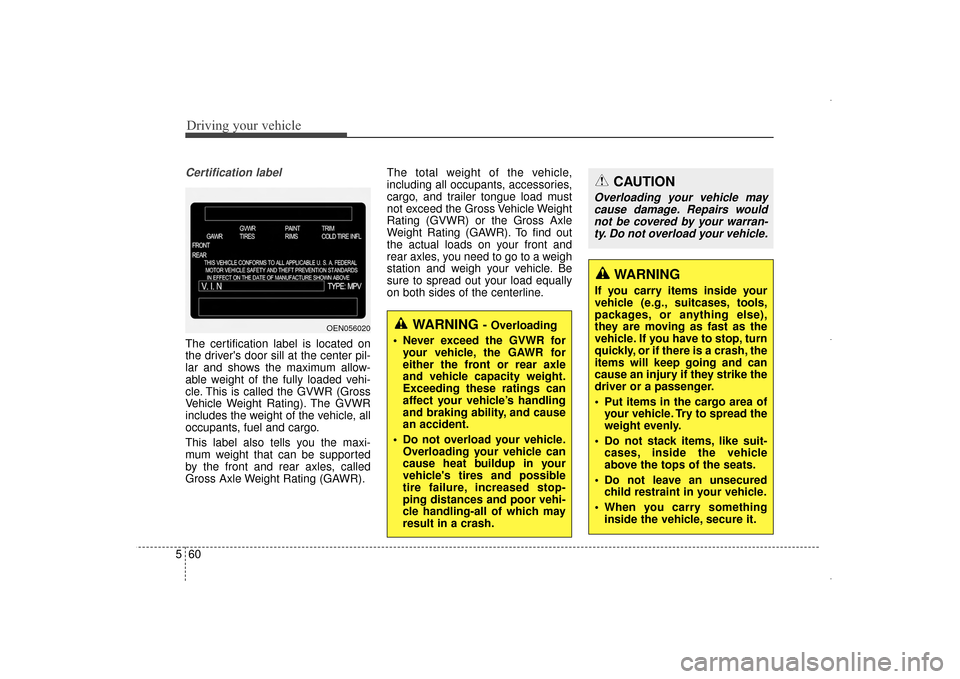 Hyundai Elantra 2014  Owners Manual Driving your vehicle
60
5
Certification label
The certification label is located on
the drivers door sill at the center pil-
lar and shows the maximum allow-
able weight of the fully loaded vehi-
cle