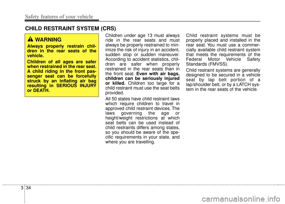 Hyundai Elantra 2014  Owners Manual Safety features of your vehicle
34
3 Children under age 13 must always
ride in the rear seats and must
always be properly restrained to min-
imize the risk of injury in an accident,
sudden stop or sud