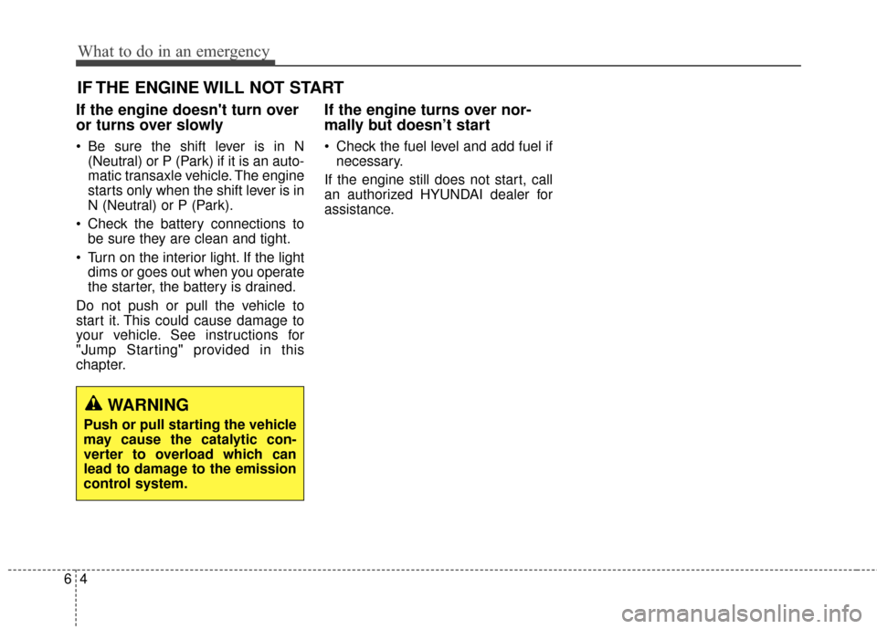 Hyundai Elantra 2014  Owners Manual IF THE ENGINE WILL NOT START 
If the engine doesnt turn over
or turns over slowly 
 Be sure the shift lever is in N(Neutral) or P (Park) if it is an auto-
matic transaxle vehicle. The engine
starts o