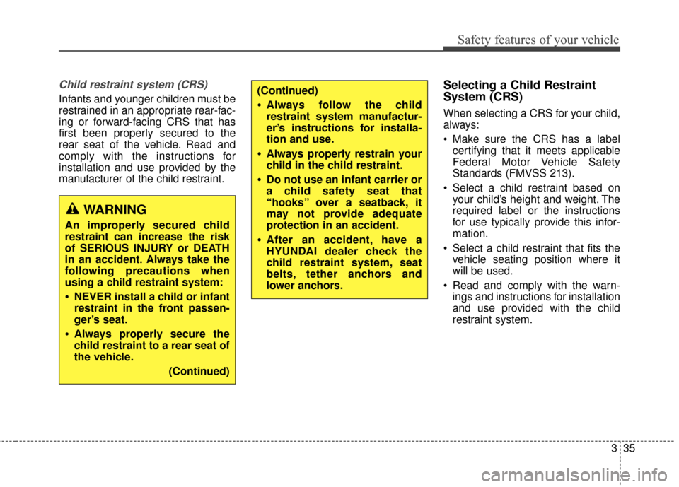 Hyundai Elantra 2014  Owners Manual Safety features of your vehicle
335
Child restraint system (CRS) 
Infants and younger children must be
restrained in an appropriate rear-fac-
ing or forward-facing CRS that has
first been properly sec