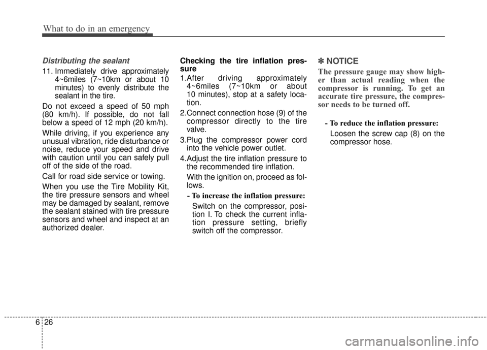Hyundai Elantra 2014 Owners Manual What to do in an emergency
26
6
Distributing the sealant
11. Immediately drive approximately
4~6miles (7~10km or about 10
minutes) to evenly distribute the
sealant in the tire.
Do not exceed a speed o Hyundai Elantra 2014 Owners Manual What to do in an emergency
26
6
Distributing the sealant
11. Immediately drive approximately
4~6miles (7~10km or about 10
minutes) to evenly distribute the
sealant in the tire.
Do not exceed a speed o