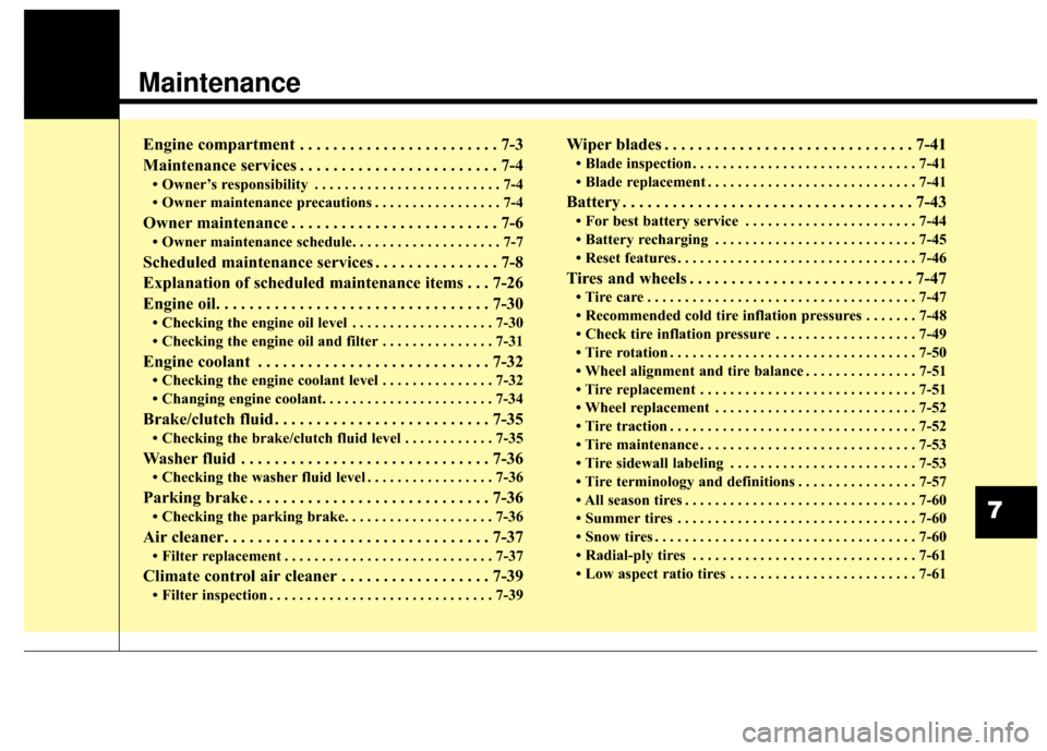 Hyundai Elantra 2014 User Guide Maintenance
Engine compartment . . . . . . . . . . . . . . . . . . . . . . . . 7-3
Maintenance services . . . . . . . . . . . . . . . . . . . . . . . . 7-4
• Owner’s responsibility . . . . . . . .