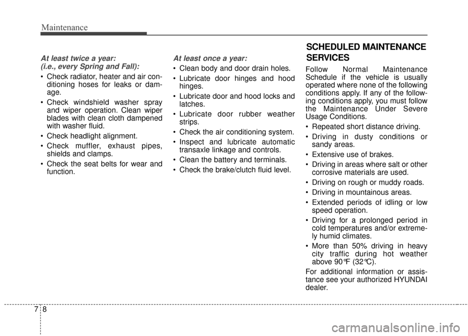 Hyundai Elantra 2014 Owners Manual Maintenance
87
At least twice a year:(i.e., every Spring and Fall):
Check radiator, heater and air con- ditioning hoses for leaks or dam-
age.
Check windshield washer spray and wiper operation. Clea Hyundai Elantra 2014 Owners Manual Maintenance
87
At least twice a year:(i.e., every Spring and Fall):
Check radiator, heater and air con- ditioning hoses for leaks or dam-
age.
Check windshield washer spray and wiper operation. Clea