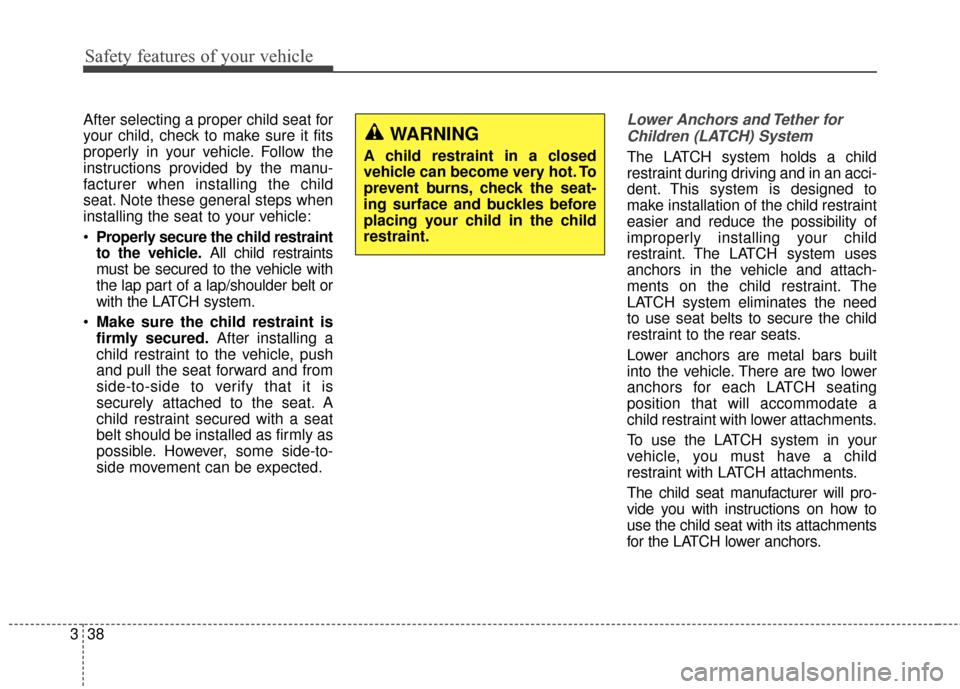 Hyundai Elantra 2014  Owners Manual Safety features of your vehicle
38
3 After selecting a proper child seat for
your child, check to make sure it fits
properly in your vehicle. Follow the
instructions provided by the manu-
facturer whe