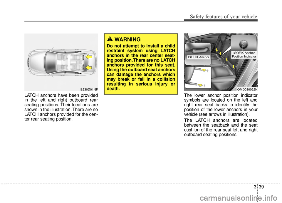 Hyundai Elantra 2014  Owners Manual Safety features of your vehicle
339
LATCH anchors have been provided
in the left and right outboard rear
seating positions. Their locations are
shown in the illustration. There are no
LATCH anchors pr