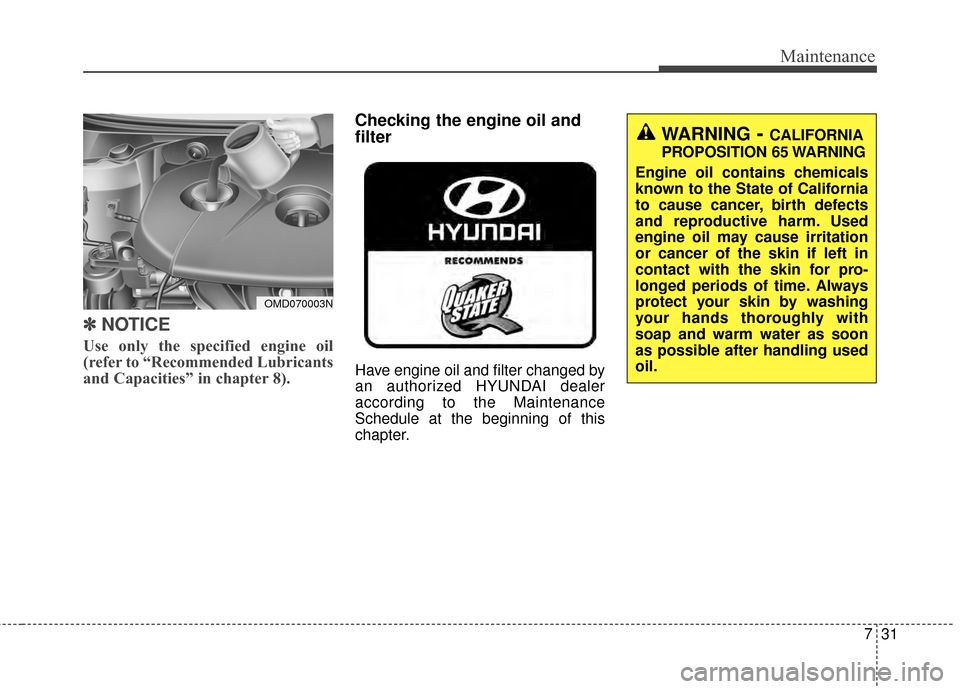 Hyundai Elantra 2014  Owners Manual 731
Maintenance
✽
✽NOTICE
Use only the specified engine oil
(refer to “Recommended Lubricants
and Capacities” in chapter 8).
Checking the engine oil and
filter      
Have engine oil and filter