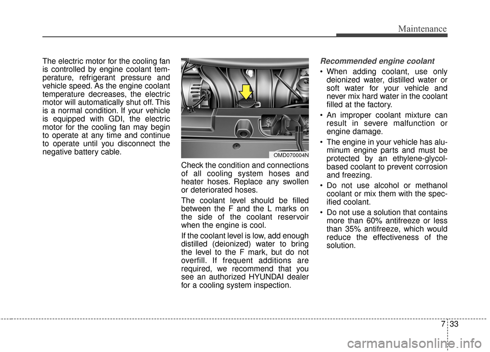 Hyundai Elantra 2014 Owners Manual 733
Maintenance
The electric motor for the cooling fan
is controlled by engine coolant tem-
perature, refrigerant pressure and
vehicle speed. As the engine coolant
temperature decreases, the electric
Hyundai Elantra 2014 Owners Manual 733
Maintenance
The electric motor for the cooling fan
is controlled by engine coolant tem-
perature, refrigerant pressure and
vehicle speed. As the engine coolant
temperature decreases, the electric