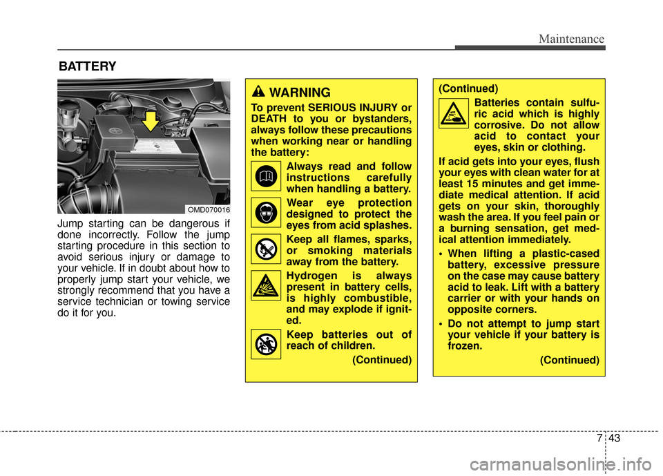 Hyundai Elantra 2014  Owners Manual 743
Maintenance
BATTERY
Jump starting can be dangerous if
done incorrectly. Follow the jump
starting procedure in this section to
avoid serious injury or damage to
your vehicle. If in doubt about how 